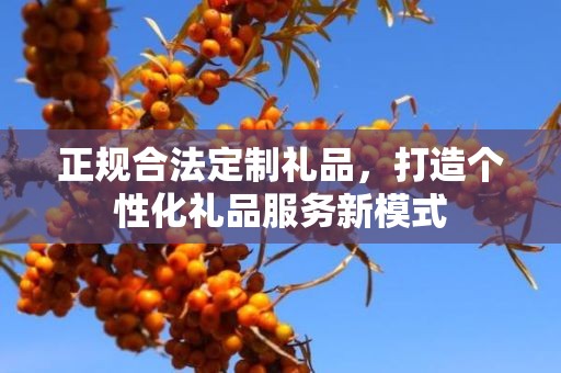 正规合法定制礼品，打造个性化礼品服务新模式