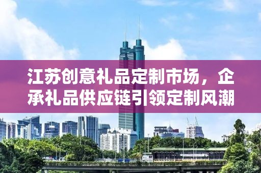 江苏创意礼品定制市场，企承礼品供应链引领定制风潮