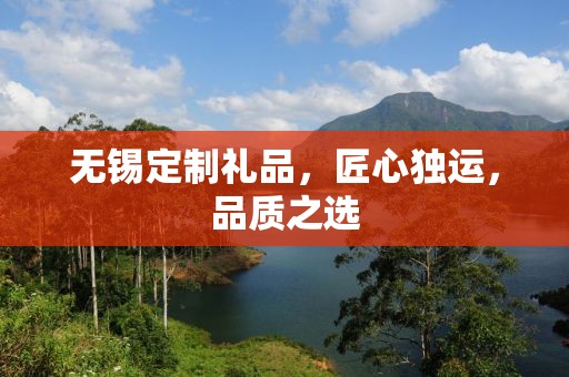 无锡定制礼品，匠心独运，品质之选