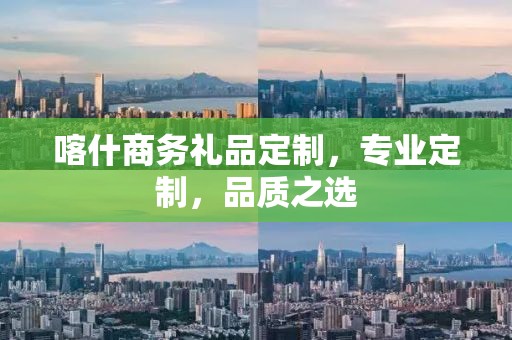 喀什商务礼品定制，专业定制，品质之选
